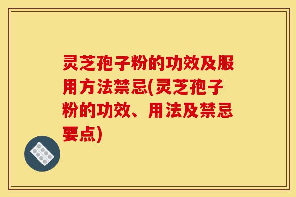 灵芝孢子粉的功效及服用方法禁忌(灵芝孢子粉的功效、用法及禁忌要点)-第1张图片-灵芝之家 灵芝孢子粉的功效及服用方法禁忌(灵芝孢子粉的功效、用法及禁忌要点)-第1张图片-灵芝之家