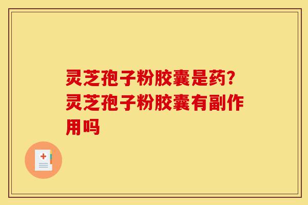 灵芝孢子粉胶囊是药?灵芝孢子粉胶囊有副作用吗-第1张图片-灵芝之家 灵芝孢子粉胶囊是药?灵芝孢子粉胶囊有副作用吗-第1张图片-灵芝之家