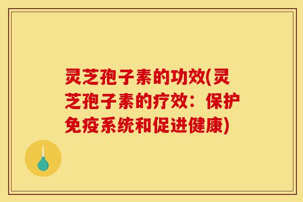 灵芝孢子素的功效(灵芝孢子素的疗效:保护免疫系统和促进健康)-第1张图片-灵芝之家 灵芝孢子素的功效(灵芝孢子素的疗效:保护免疫系统和促进健康)-第1张图片-灵芝之家