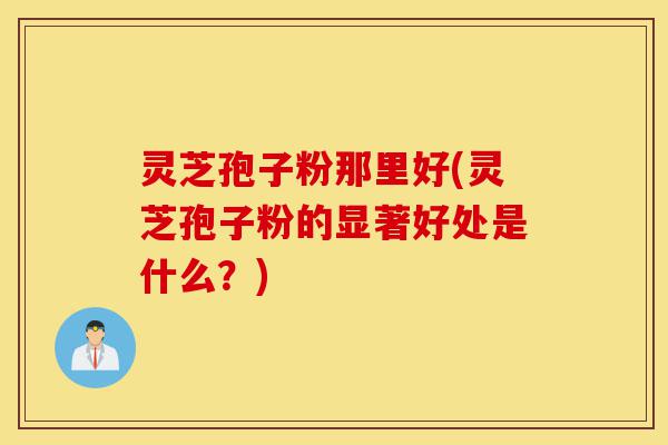 灵芝孢子粉那里好(灵芝孢子粉的显著好处是什么?)-第1张图片-灵芝之家 灵芝孢子粉那里好(灵芝孢子粉的显著好处是什么?)-第1张图片-灵芝之家
