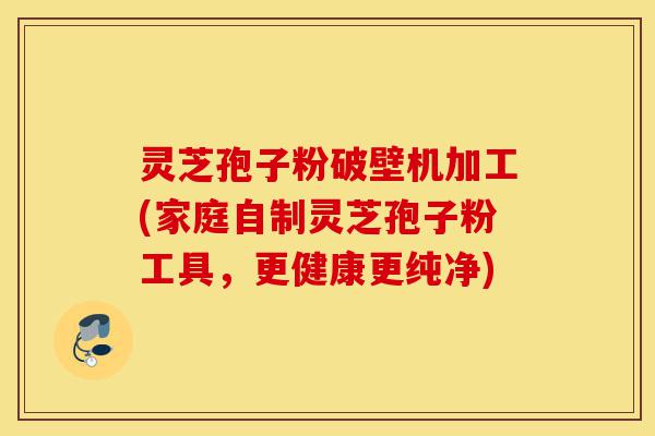灵芝孢子粉破壁机加工(家庭自制灵芝孢子粉工具，更健康更纯净)-第1张图片-灵芝之家