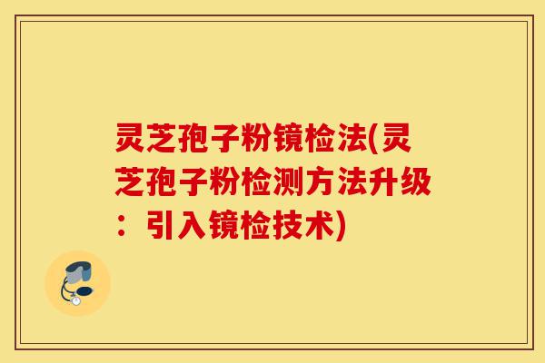 灵芝孢子粉镜检法(灵芝孢子粉检测方法升级:引入镜检技术)-第1张图片-灵芝之家 灵芝孢子粉镜检法(灵芝孢子粉检测方法升级:引入镜检技术)-第1张图片-灵芝之家
