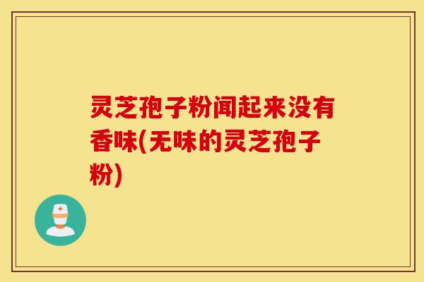 灵芝孢子粉闻起来没有香味(无味的灵芝孢子粉)-第1张图片-灵芝之家 灵芝孢子粉闻起来没有香味(无味的灵芝孢子粉)-第1张图片-灵芝之家