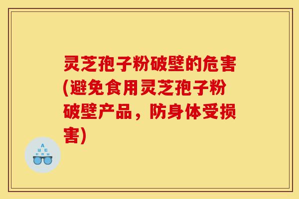 灵芝孢子粉破壁的危害(避免食用灵芝孢子粉破壁产品,防身体受损害)-第1张图片-灵芝之家 灵芝孢子粉破壁的危害(避免食用灵芝孢子粉破壁产品,防身体受损害)-第1张图片-灵芝之家