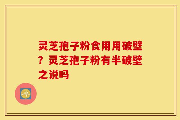灵芝孢子粉食用用破壁?灵芝孢子粉有半破壁之说吗-第1张图片-灵芝之家 灵芝孢子粉食用用破壁?灵芝孢子粉有半破壁之说吗-第1张图片-灵芝之家
