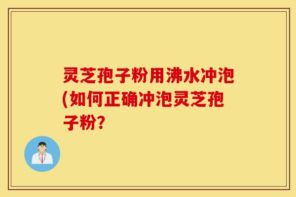 灵芝孢子粉用沸水冲泡(如何正确冲泡灵芝孢子粉?-第1张图片-灵芝之家 灵芝孢子粉用沸水冲泡(如何正确冲泡灵芝孢子粉?-第1张图片-灵芝之家