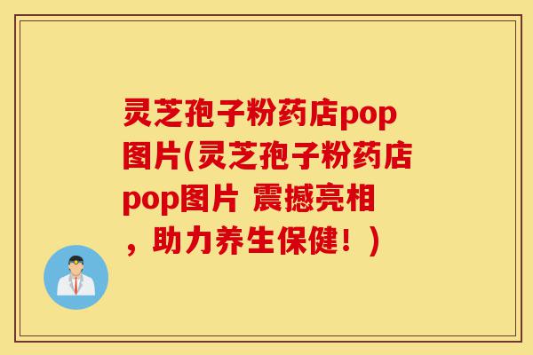 灵芝孢子粉药店pop图片(灵芝孢子粉药店pop图片 震撼亮相,助力养生保健!)-第1张图片-灵芝之家 灵芝孢子粉药店pop图片(灵芝孢子粉药店pop图片 震撼亮相,助力养生保健!)-第1张图片-灵芝之家