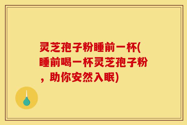 灵芝孢子粉睡前一杯(睡前喝一杯灵芝孢子粉,助你安然入眠)-第1张图片-灵芝之家 灵芝孢子粉睡前一杯(睡前喝一杯灵芝孢子粉,助你安然入眠)-第1张图片-灵芝之家