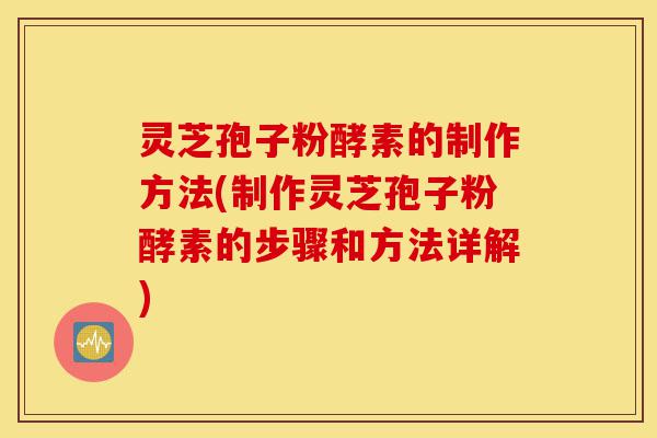灵芝孢子粉酵素的制作方法(制作灵芝孢子粉酵素的步骤和方法详解)-第1张图片-灵芝之家 灵芝孢子粉酵素的制作方法(制作灵芝孢子粉酵素的步骤和方法详解)-第1张图片-灵芝之家