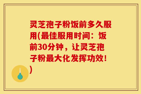 灵芝孢子粉饭前多久服用(最佳服用时间:饭前30分钟,让灵芝孢子粉最大化发挥功效!)-第1张图片-灵芝之家 灵芝孢子粉饭前多久服用(最佳服用时间:饭前30分钟,让灵芝孢子粉最大化发挥功效!)-第1张图片-灵芝之家