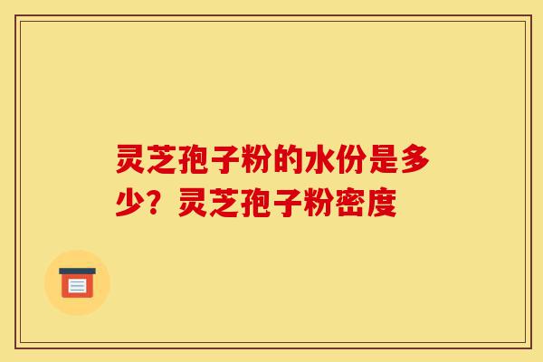 灵芝孢子粉的水份是多少?灵芝孢子粉密度-第1张图片-灵芝之家 灵芝孢子粉的水份是多少?灵芝孢子粉密度-第1张图片-灵芝之家