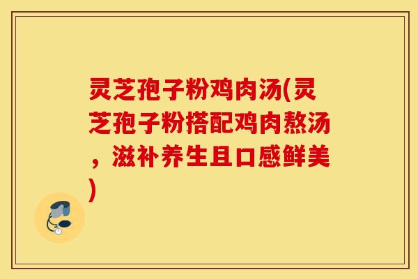灵芝孢子粉鸡肉汤(灵芝孢子粉搭配鸡肉熬汤，滋补养生且口感鲜美)-第1张图片-灵芝之家