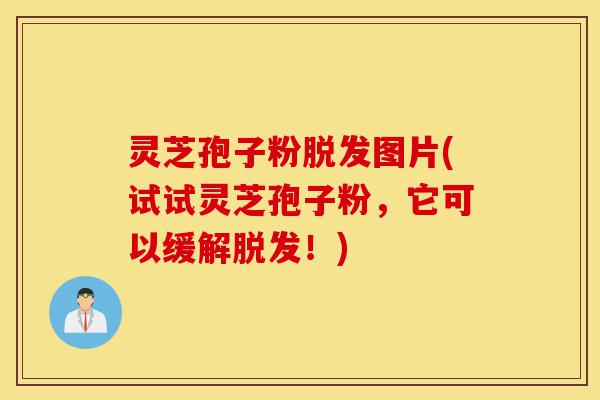 灵芝孢子粉脱发图片(试试灵芝孢子粉,它可以缓解脱发!)-第1张图片-灵芝之家 灵芝孢子粉脱发图片(试试灵芝孢子粉,它可以缓解脱发!)-第1张图片-灵芝之家