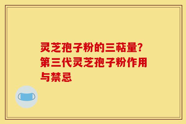 灵芝孢子粉的三萜量？第三代灵芝孢子粉作用与禁忌-第1张图片-灵芝之家