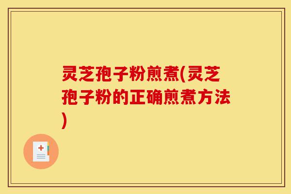 灵芝孢子粉煎煮(灵芝孢子粉的正确煎煮方法)-第1张图片-灵芝之家 灵芝孢子粉煎煮(灵芝孢子粉的正确煎煮方法)-第1张图片-灵芝之家