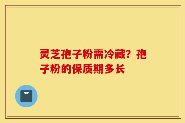 灵芝孢子粉需冷藏?孢子粉的保质期多长-第1张图片-灵芝之家 灵芝孢子粉需冷藏?孢子粉的保质期多长-第1张图片-灵芝之家