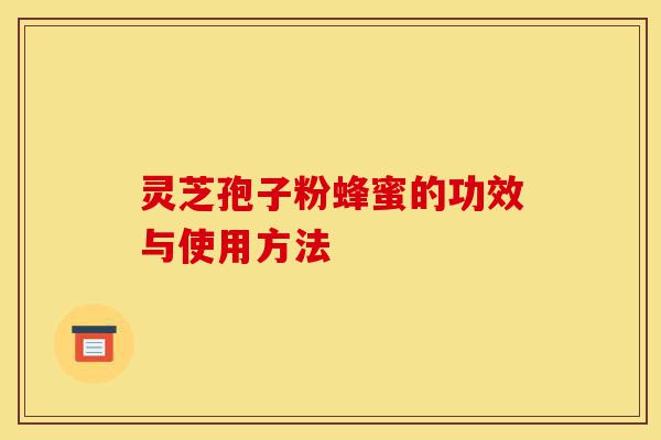 灵芝孢子粉蜂蜜的功效与使用方法-第1张图片-灵芝之家 灵芝孢子粉蜂蜜的功效与使用方法-第1张图片-灵芝之家