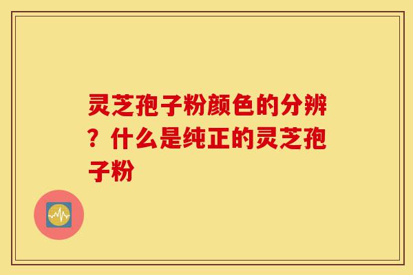 灵芝孢子粉颜色的分辨?什么是纯正的灵芝孢子粉-第1张图片-灵芝之家 灵芝孢子粉颜色的分辨?什么是纯正的灵芝孢子粉-第1张图片-灵芝之家