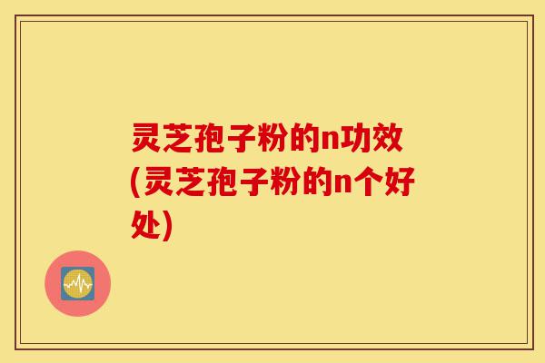 灵芝孢子粉的n功效 (灵芝孢子粉的n个好处)-第1张图片-灵芝之家 灵芝孢子粉的n功效 (灵芝孢子粉的n个好处)-第1张图片-灵芝之家