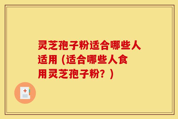灵芝孢子粉适合哪些人适用 (适合哪些人食用灵芝孢子粉?)-第1张图片-灵芝之家 灵芝孢子粉适合哪些人适用 (适合哪些人食用灵芝孢子粉?)-第1张图片-灵芝之家