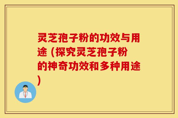 灵芝孢子粉的功效与用途 (探究灵芝孢子粉的神奇功效和多种用途)-第1张图片-灵芝之家 灵芝孢子粉的功效与用途 (探究灵芝孢子粉的神奇功效和多种用途)-第1张图片-灵芝之家