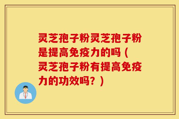 灵芝孢子粉灵芝孢子粉是提高免疫力的吗 (灵芝孢子粉有提高免疫力的功效吗?)-第1张图片-灵芝之家 灵芝孢子粉灵芝孢子粉是提高免疫力的吗 (灵芝孢子粉有提高免疫力的功效吗?)-第1张图片-灵芝之家