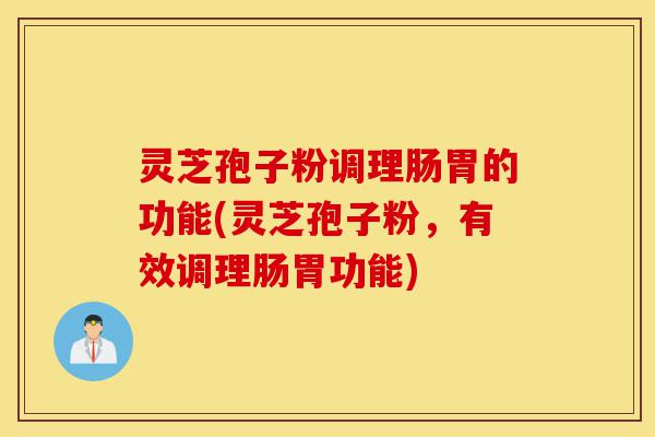 灵芝孢子粉调理肠胃的功能(灵芝孢子粉,有效调理肠胃功能)-第1张图片-灵芝之家 灵芝孢子粉调理肠胃的功能(灵芝孢子粉,有效调理肠胃功能)-第1张图片-灵芝之家