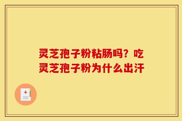 灵芝孢子粉粘肠吗?吃灵芝孢子粉为什么出汗-第1张图片-灵芝之家 灵芝孢子粉粘肠吗?吃灵芝孢子粉为什么出汗-第1张图片-灵芝之家