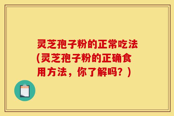 灵芝孢子粉的正常吃法(灵芝孢子粉的正确食用方法,你了解吗?)-第1张图片-灵芝之家 灵芝孢子粉的正常吃法(灵芝孢子粉的正确食用方法,你了解吗?)-第1张图片-灵芝之家
