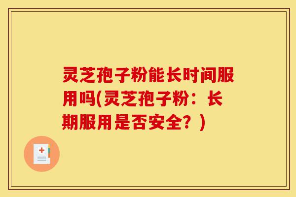 灵芝孢子粉能长时间服用吗(灵芝孢子粉:长期服用是否安全?)-第1张图片-灵芝之家 灵芝孢子粉能长时间服用吗(灵芝孢子粉:长期服用是否安全?)-第1张图片-灵芝之家
