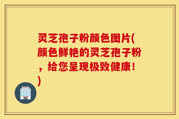 灵芝孢子粉颜色图片(颜色鲜艳的灵芝孢子粉,给您呈现极致健康!)-第1张图片-灵芝之家 灵芝孢子粉颜色图片(颜色鲜艳的灵芝孢子粉,给您呈现极致健康!)-第1张图片-灵芝之家