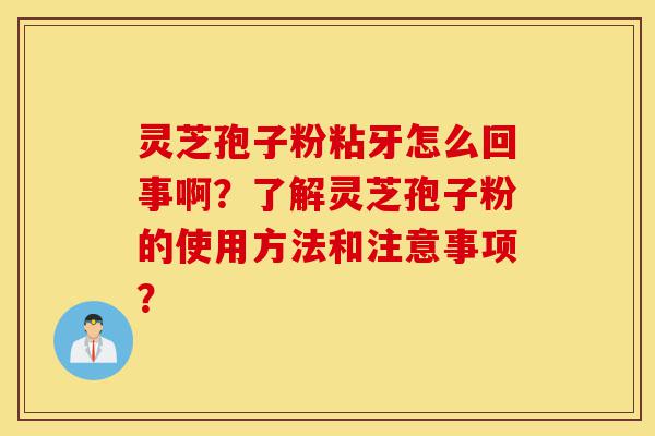 灵芝孢子粉粘牙怎么回事啊?了解灵芝孢子粉的使用方法和注意事项?-第1张图片-灵芝之家 灵芝孢子粉粘牙怎么回事啊?了解灵芝孢子粉的使用方法和注意事项?-第1张图片-灵芝之家