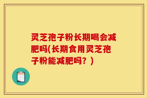 灵芝孢子粉长期喝会减肥吗(长期食用灵芝孢子粉能减肥吗?)-第1张图片-灵芝之家 灵芝孢子粉长期喝会减肥吗(长期食用灵芝孢子粉能减肥吗?)-第1张图片-灵芝之家