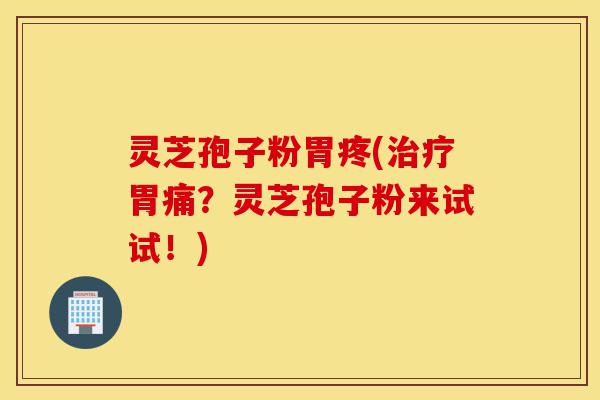 灵芝孢子粉胃疼(治疗胃痛?灵芝孢子粉来试试!)-第1张图片-灵芝之家 灵芝孢子粉胃疼(治疗胃痛?灵芝孢子粉来试试!)-第1张图片-灵芝之家