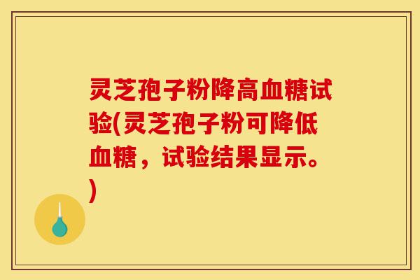 灵芝孢子粉降高血糖试验(灵芝孢子粉可降低血糖,试验结果显示。)-第1张图片-灵芝之家 灵芝孢子粉降高血糖试验(灵芝孢子粉可降低血糖,试验结果显示。)-第1张图片-灵芝之家