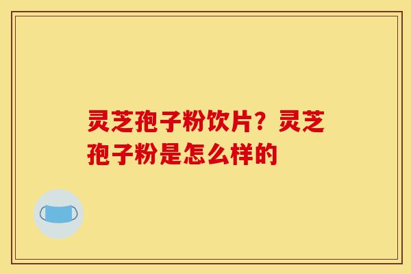 灵芝孢子粉饮片?灵芝孢子粉是怎么样的-第1张图片-灵芝之家 灵芝孢子粉饮片?灵芝孢子粉是怎么样的-第1张图片-灵芝之家