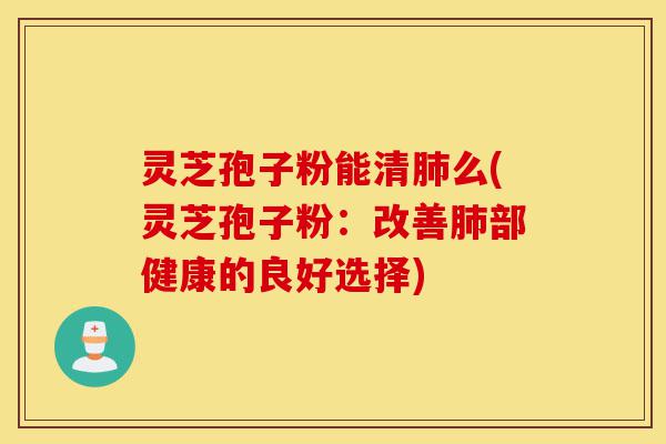 灵芝孢子粉能清肺么(灵芝孢子粉:改善肺部健康的良好选择)-第1张图片-灵芝之家 灵芝孢子粉能清肺么(灵芝孢子粉:改善肺部健康的良好选择)-第1张图片-灵芝之家