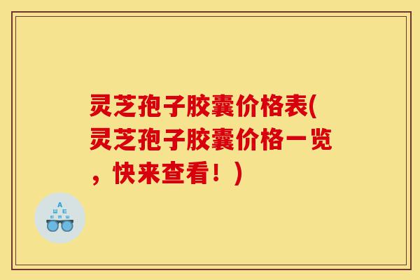 灵芝孢子胶囊价格表(灵芝孢子胶囊价格一览,快来查看!)-第1张图片-灵芝之家 灵芝孢子胶囊价格表(灵芝孢子胶囊价格一览,快来查看!)-第1张图片-灵芝之家