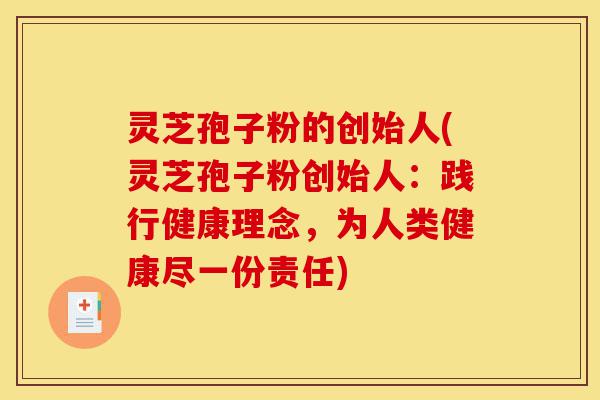 灵芝孢子粉的创始人(灵芝孢子粉创始人:践行健康理念,为人类健康尽一份责任)-第1张图片-灵芝之家 灵芝孢子粉的创始人(灵芝孢子粉创始人:践行健康理念,为人类健康尽一份责任)-第1张图片-灵芝之家