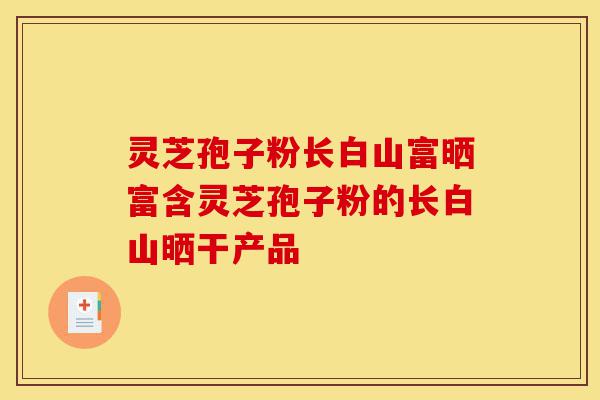 灵芝孢子粉长白山富晒富含灵芝孢子粉的长白山晒干产品-第1张图片-灵芝之家 灵芝孢子粉长白山富晒富含灵芝孢子粉的长白山晒干产品-第1张图片-灵芝之家