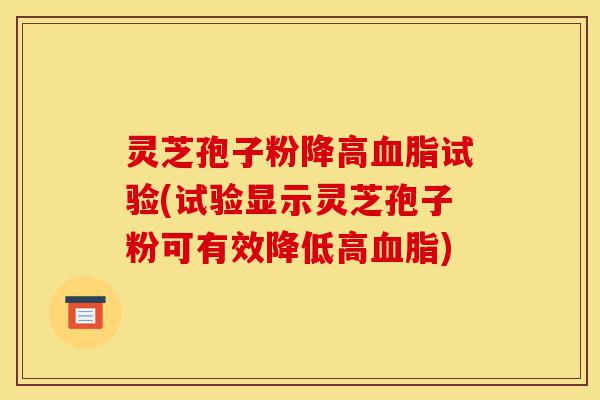 灵芝孢子粉降高血脂试验(试验显示灵芝孢子粉可有效降低高血脂)-第1张图片-灵芝之家