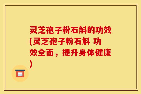 灵芝孢子粉石斛的功效(灵芝孢子粉石斛 功效全面,提升身体健康)-第1张图片-灵芝之家 灵芝孢子粉石斛的功效(灵芝孢子粉石斛 功效全面,提升身体健康)-第1张图片-灵芝之家
