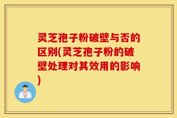 灵芝孢子粉破壁与否的区别(灵芝孢子粉的破壁处理对其效用的影响)-第1张图片-灵芝之家 灵芝孢子粉破壁与否的区别(灵芝孢子粉的破壁处理对其效用的影响)-第1张图片-灵芝之家