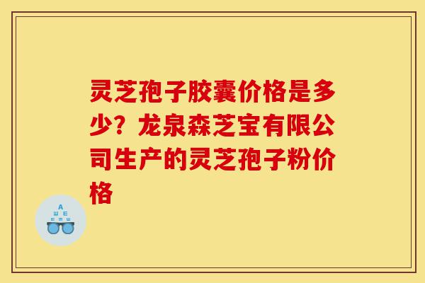 灵芝孢子胶囊价格是多少?龙泉森芝宝有限公司生产的灵芝孢子粉价格-第1张图片-灵芝之家 灵芝孢子胶囊价格是多少?龙泉森芝宝有限公司生产的灵芝孢子粉价格-第1张图片-灵芝之家