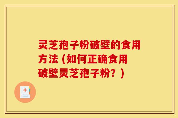灵芝孢子粉破壁的食用方法 (如何正确食用破壁灵芝孢子粉?)-第1张图片-灵芝之家 灵芝孢子粉破壁的食用方法 (如何正确食用破壁灵芝孢子粉?)-第1张图片-灵芝之家