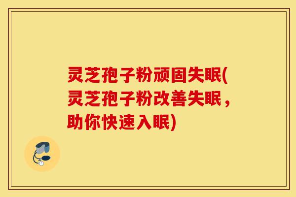 灵芝孢子粉顽固失眠(灵芝孢子粉改善失眠,助你快速入眠)-第1张图片-灵芝之家 灵芝孢子粉顽固失眠(灵芝孢子粉改善失眠,助你快速入眠)-第1张图片-灵芝之家