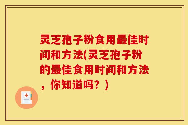 灵芝孢子粉食用最佳时间和方法(灵芝孢子粉的最佳食用时间和方法，你知道吗？)-第1张图片-灵芝之家