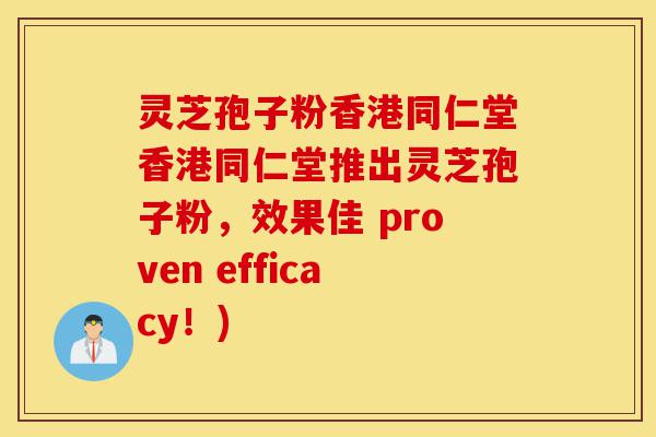 灵芝孢子粉香港同仁堂香港同仁堂推出灵芝孢子粉,效果佳 proven efficacy!)-第1张图片-灵芝之家 灵芝孢子粉香港同仁堂香港同仁堂推出灵芝孢子粉,效果佳 proven efficacy!)-第1张图片-灵芝之家