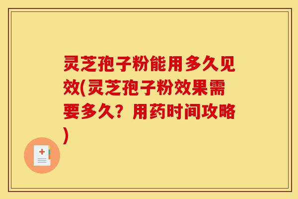 灵芝孢子粉能用多久见效(灵芝孢子粉效果需要多久?用药时间攻略)-第1张图片-灵芝之家 灵芝孢子粉能用多久见效(灵芝孢子粉效果需要多久?用药时间攻略)-第1张图片-灵芝之家