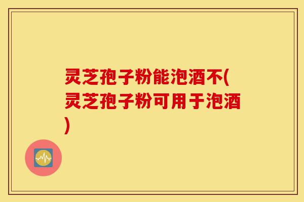 灵芝孢子粉能泡酒不(灵芝孢子粉可用于泡酒)-第1张图片-灵芝之家 灵芝孢子粉能泡酒不(灵芝孢子粉可用于泡酒)-第1张图片-灵芝之家